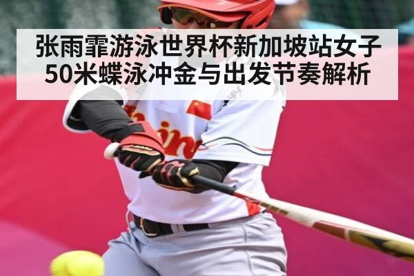 张雨霏游泳世界杯新加坡站女子50米蝶泳冲金与出发节奏解析