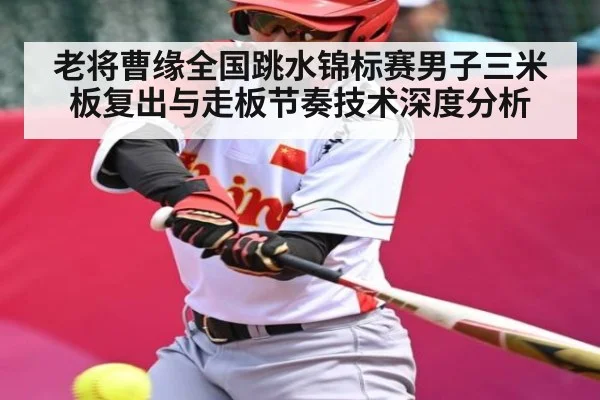 老将曹缘全国跳水锦标赛男子三米板复出与走板节奏技术深度分析