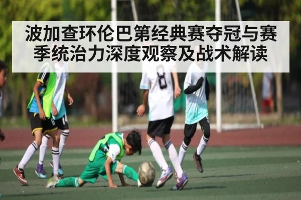 波加查环伦巴第经典赛夺冠与赛季统治力深度观察及战术解读